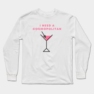 I Need A Cosmopolitan Long Sleeve T-Shirt